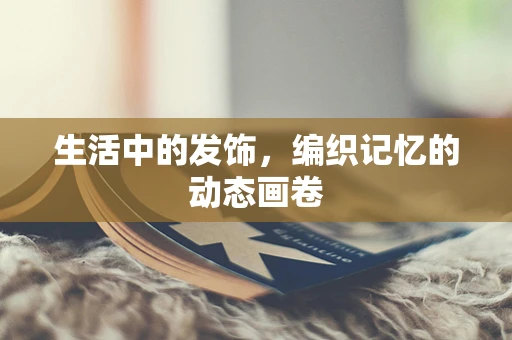 生活中的发饰，编织记忆的动态画卷