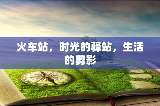 火车站，时光的驿站，生活的剪影