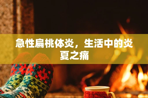 急性扁桃体炎，生活中的炎夏之痛