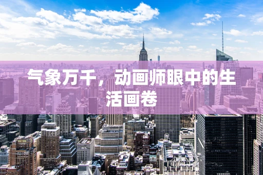 气象万千，动画师眼中的生活画卷
