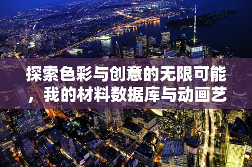 探索色彩与创意的无限可能，我的材料数据库与动画艺术之旅