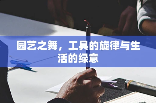 园艺之舞，工具的旋律与生活的绿意