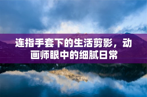 连指手套下的生活剪影，动画师眼中的细腻日常