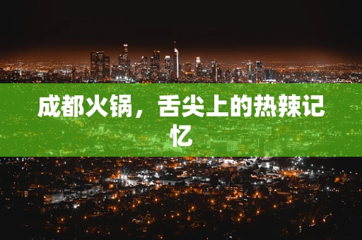 成都火锅，舌尖上的热辣记忆