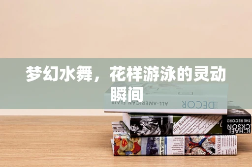 梦幻水舞，花样游泳的灵动瞬间