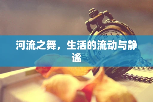 河流之舞，生活的流动与静谧