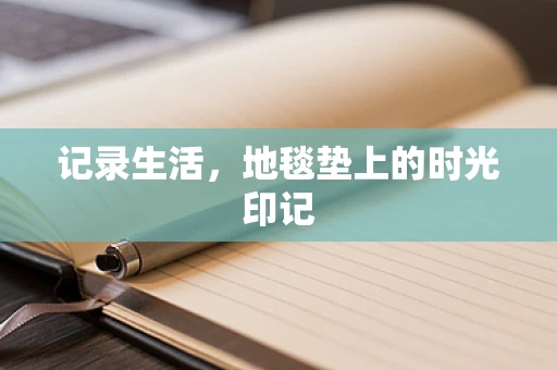 记录生活，地毯垫上的时光印记