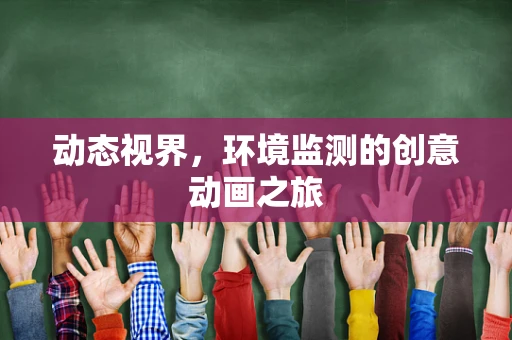 动态视界，环境监测的创意动画之旅