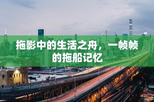 拖影中的生活之舟，一帧帧的拖船记忆