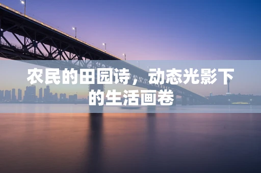 农民的田园诗，动态光影下的生活画卷