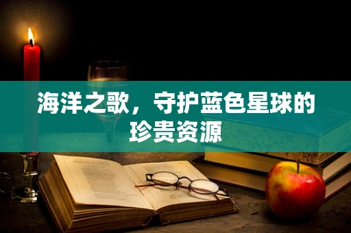 海洋之歌，守护蓝色星球的珍贵资源