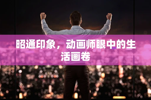 昭通印象，动画师眼中的生活画卷