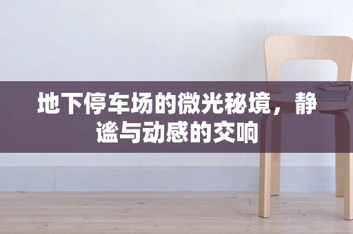地下停车场的微光秘境，静谧与动感的交响
