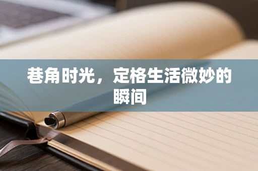 巷角时光，定格生活微妙的瞬间