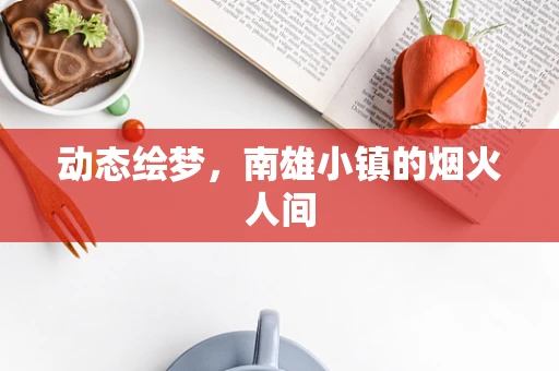 动态绘梦，南雄小镇的烟火人间