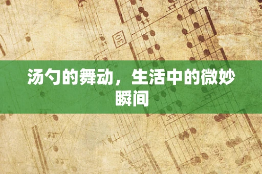 汤勺的舞动，生活中的微妙瞬间