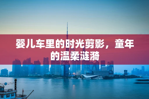 婴儿车里的时光剪影，童年的温柔涟漪