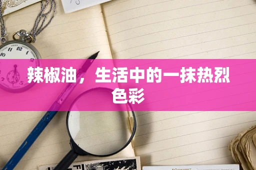 辣椒油，生活中的一抹热烈色彩