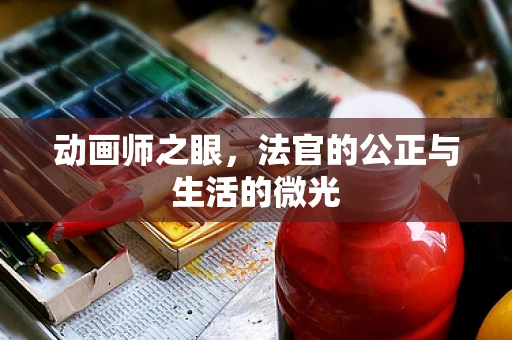 动画师之眼，法官的公正与生活的微光