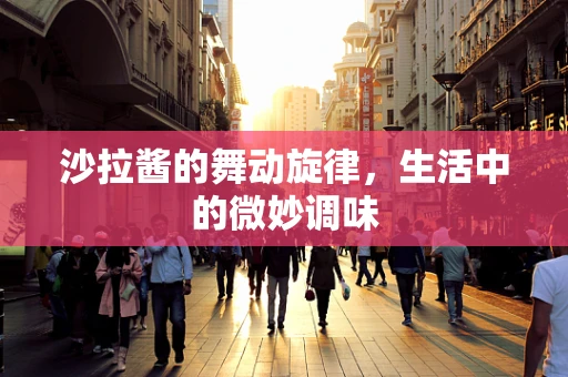沙拉酱的舞动旋律，生活中的微妙调味