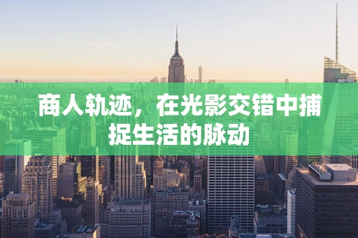商人轨迹，在光影交错中捕捉生活的脉动
