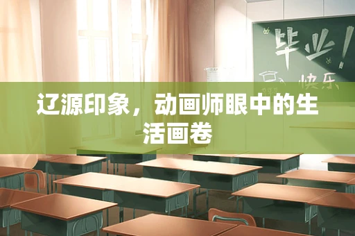 辽源印象，动画师眼中的生活画卷