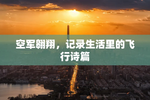 空军翱翔，记录生活里的飞行诗篇