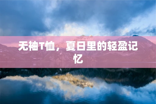 无袖T恤，夏日里的轻盈记忆