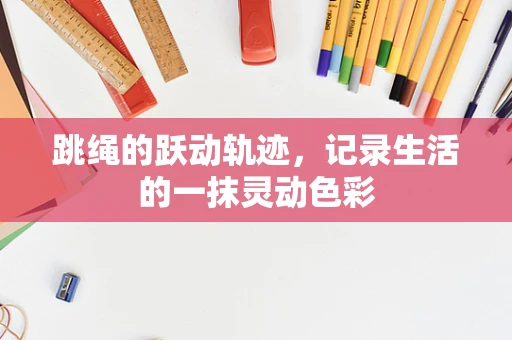 跳绳的跃动轨迹，记录生活的一抹灵动色彩