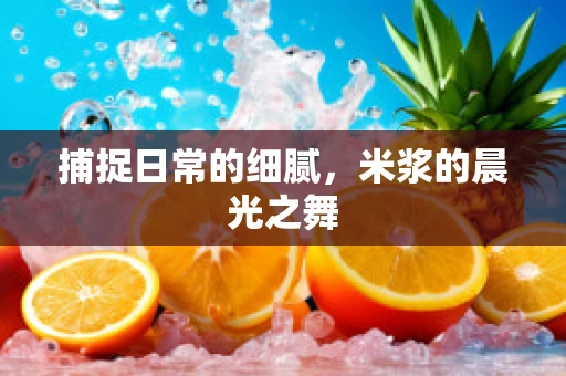 捕捉日常的细腻，米浆的晨光之舞