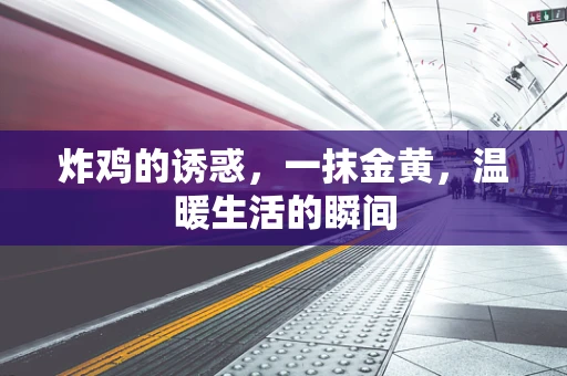 炸鸡的诱惑，一抹金黄，温暖生活的瞬间