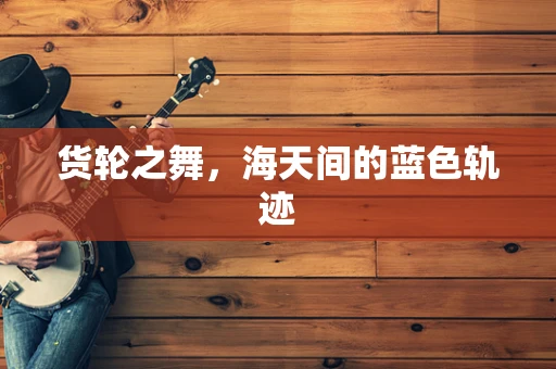 货轮之舞，海天间的蓝色轨迹