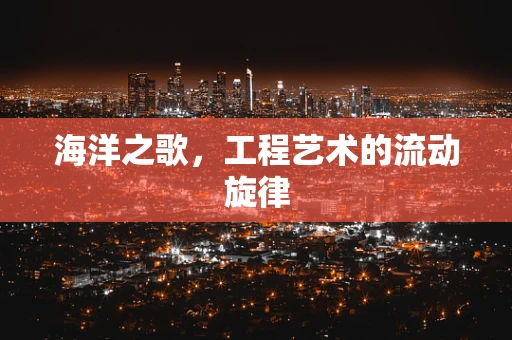 海洋之歌，工程艺术的流动旋律