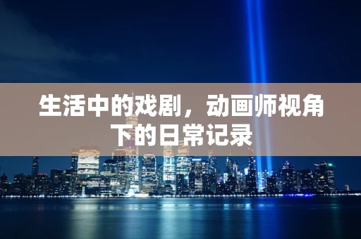 生活中的戏剧，动画师视角下的日常记录