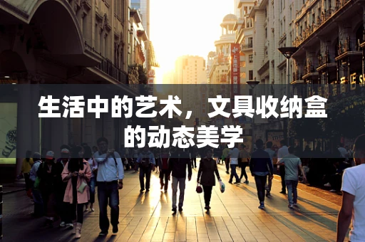 生活中的艺术，文具收纳盒的动态美学