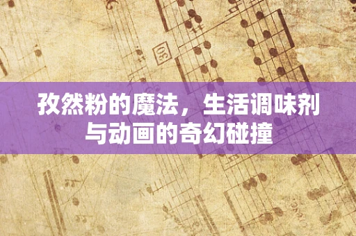 孜然粉的魔法，生活调味剂与动画的奇幻碰撞