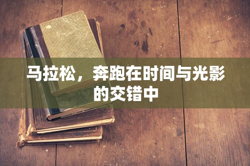 马拉松，奔跑在时间与光影的交错中