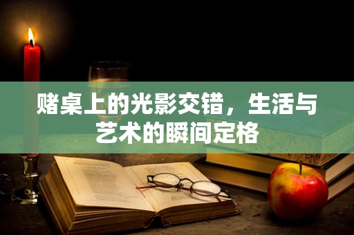 赌桌上的光影交错，生活与艺术的瞬间定格