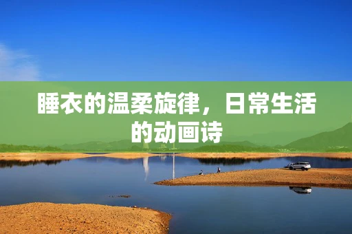 睡衣的温柔旋律，日常生活的动画诗