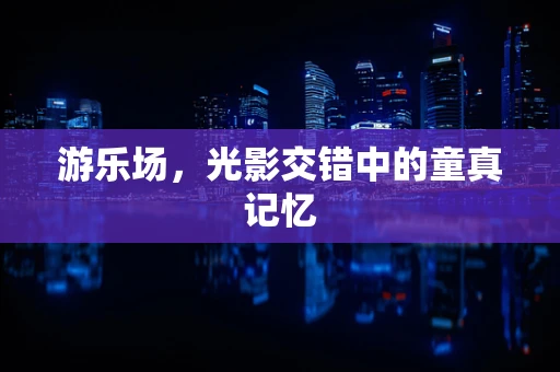 游乐场，光影交错中的童真记忆