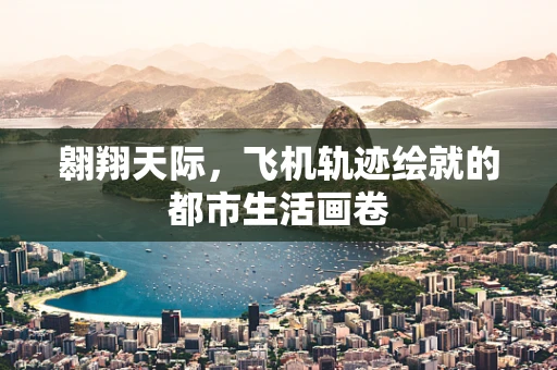 翱翔天际，飞机轨迹绘就的都市生活画卷