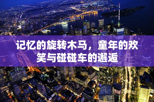 记忆的旋转木马，童年的欢笑与碰碰车的邂逅