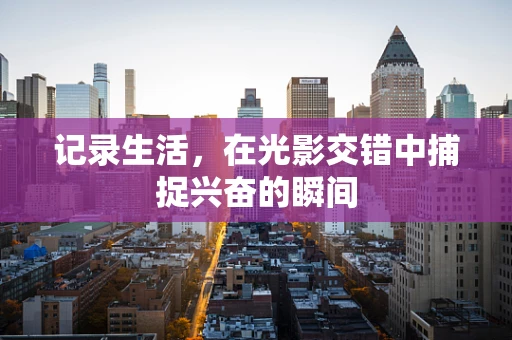记录生活，在光影交错中捕捉兴奋的瞬间