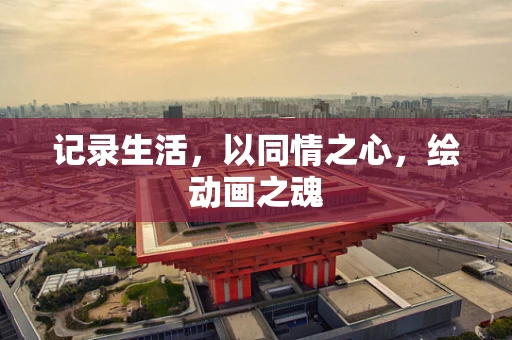 记录生活，以同情之心，绘动画之魂