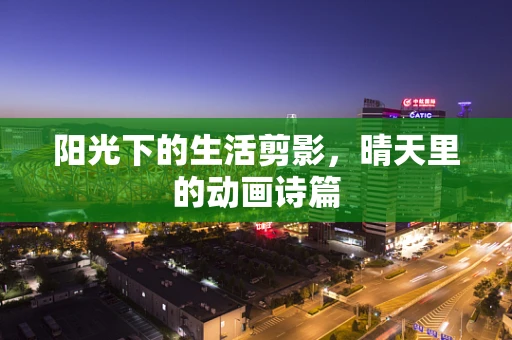 阳光下的生活剪影，晴天里的动画诗篇
