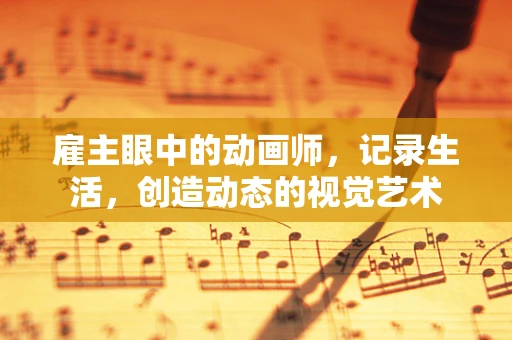 雇主眼中的动画师，记录生活，创造动态的视觉艺术
