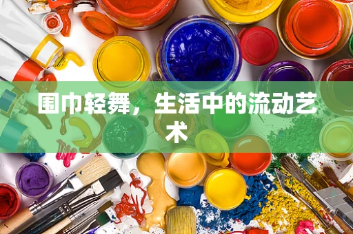 围巾轻舞，生活中的流动艺术