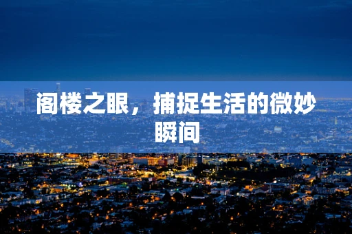 阁楼之眼，捕捉生活的微妙瞬间
