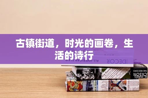 古镇街道，时光的画卷，生活的诗行
