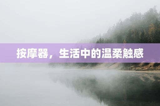按摩器，生活中的温柔触感